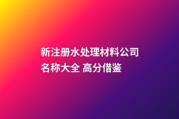 新注册水处理材料公司名称大全 高分借鉴-第1张-公司起名-玄机派